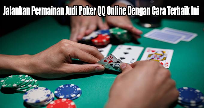 Jalankan Permainan Judi Poker QQ Online Dengan Cara Terbaik Ini